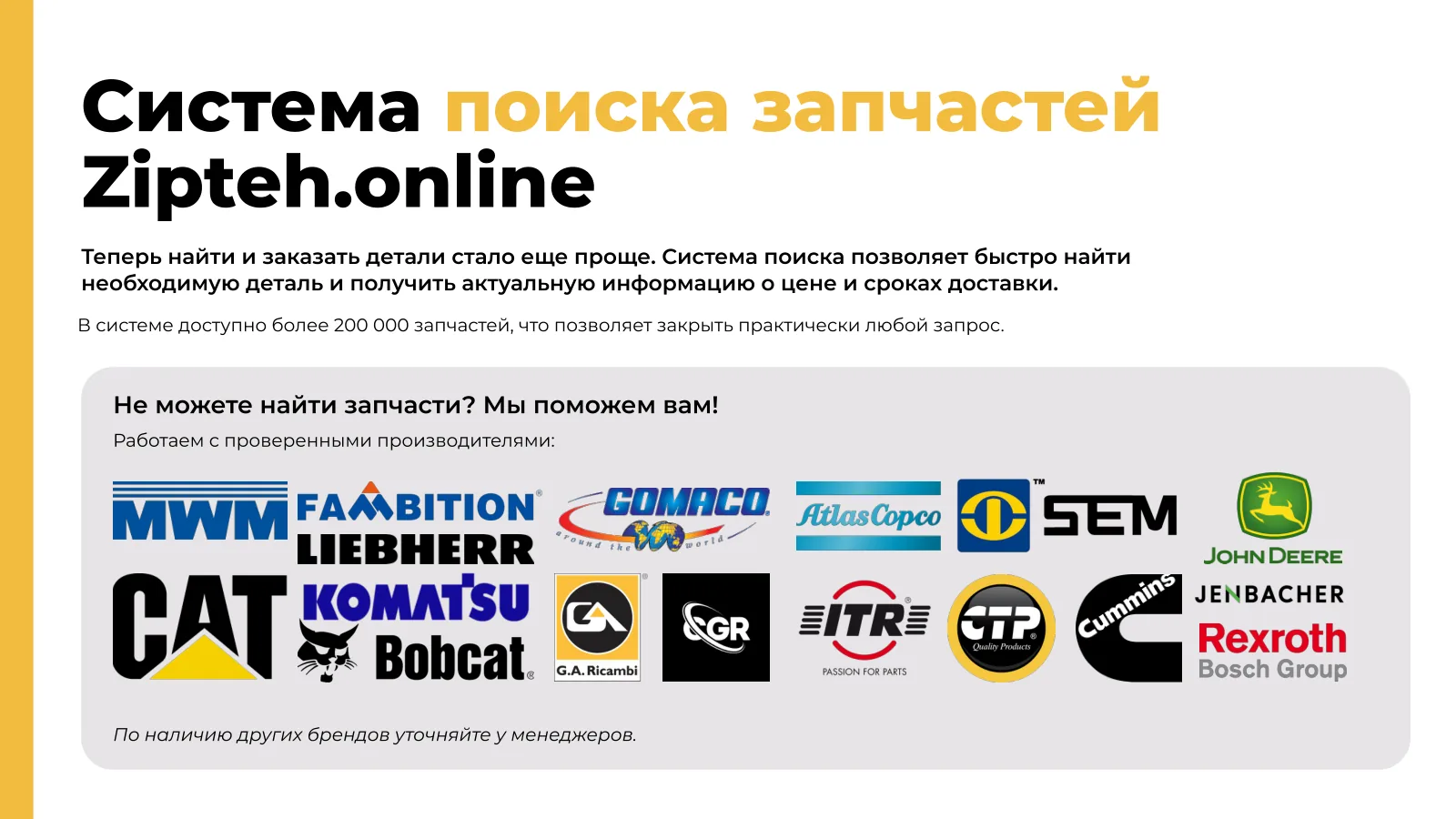 В системе поиска доступно более 200 000 запчастей с ценой и сроками доставки; работаем с проверенными производителями: MWM, Fambition, Liebherr, Gomaco, Atlas Copco, SEM, John Deere, CAT, Komatsu, Bobcat, G.A. Ricambi, CGR, ITR, CTP, Cummins, Jenbacher, Rexroth Bosch Group