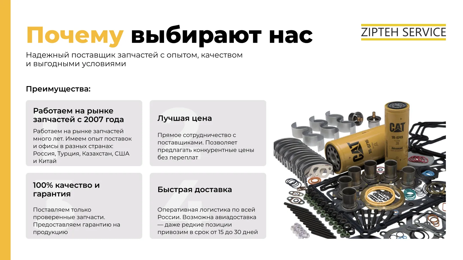 На рынке запчастей с 2007 года, офисы в России, Турции, Казахстане, США и Китае; лучшая цена за счёт прямого сотрудничества с поставщиками; только проверенные запчасти с гарантией; оперативная логистика по России, редкие позиции привозим авиадоставкой за 15–30 дней
